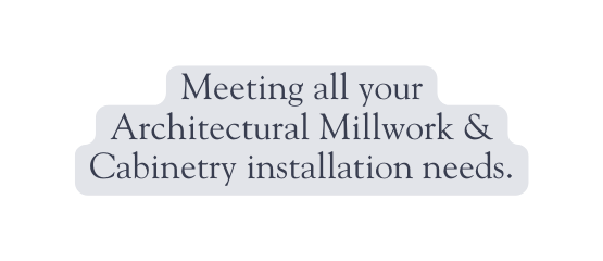 Meeting all your Architectural Millwork Cabinetry installation needs